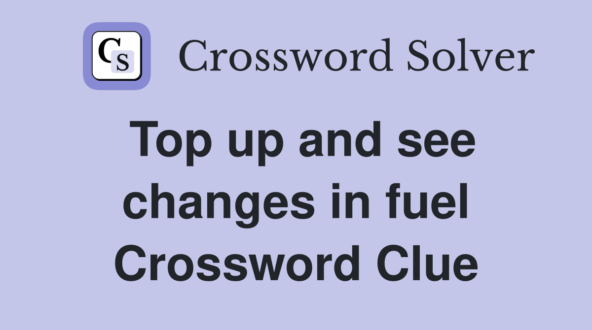 Top up and see changes in fuel Crossword Clue Answers Crossword Solver